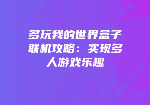 多玩我的世界盒子联机攻略：实现多人游戏乐趣