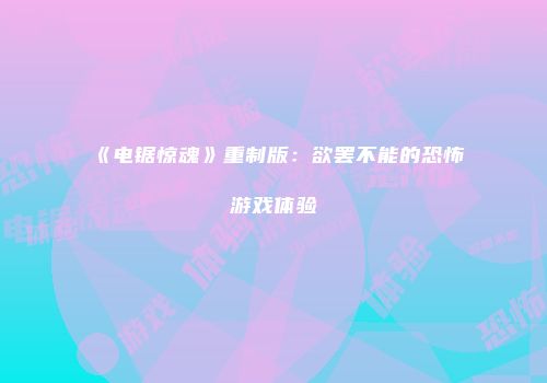 《电锯惊魂》重制版：欲罢不能的恐怖游戏体验