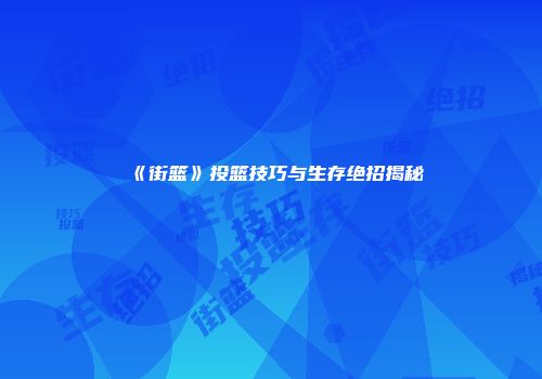 《街篮》投篮技巧与生存绝招揭秘