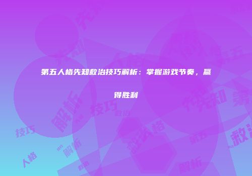第五人格先知救治技巧解析：掌握游戏节奏，赢得胜利