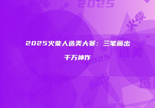 2025火柴人选美大赛：三笔画出千万神作