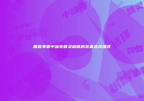 魔兽争霸中暗夜精灵树精的装备选择建议
