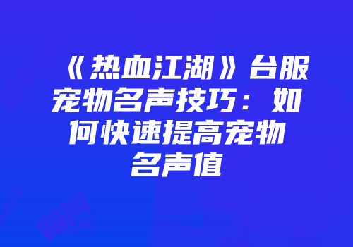 《热血江湖》台服宠物名声技巧：如何快速提高宠物名声值