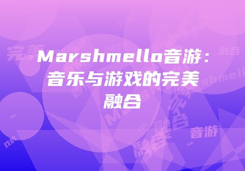 Marshmello音游：音乐与游戏的完美融合