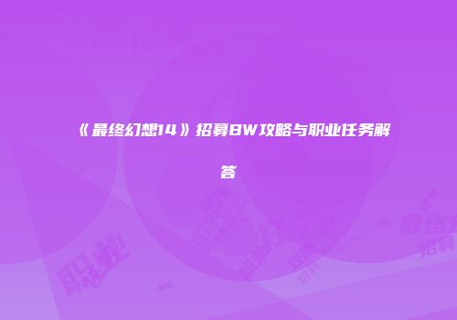 《最终幻想14》招募BW攻略与职业任务解答