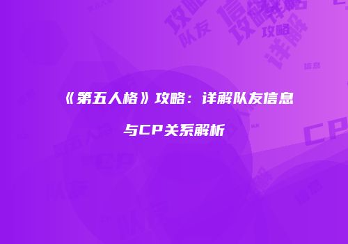 《第五人格》攻略：详解队友信息与CP关系解析