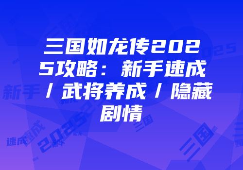 三国如龙传2025攻略：新手速成／武将养成／隐藏剧情