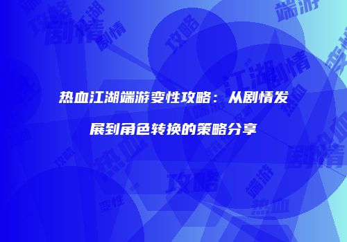 热血江湖端游变性攻略：从剧情发展到角色转换的策略分享