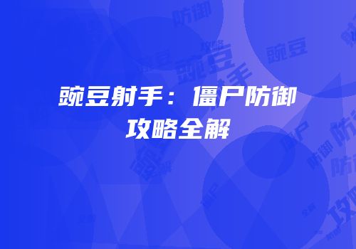 豌豆射手：僵尸防御攻略全解