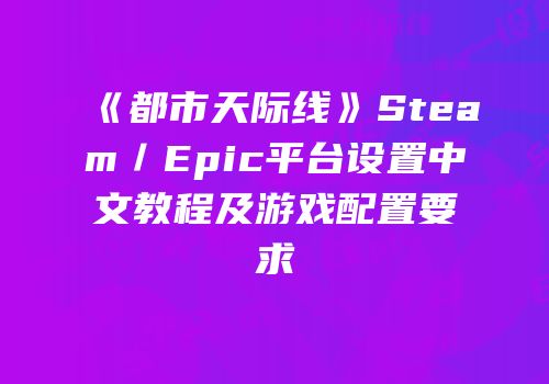 《都市天际线》Steam／Epic平台设置中文教程及游戏配置要求