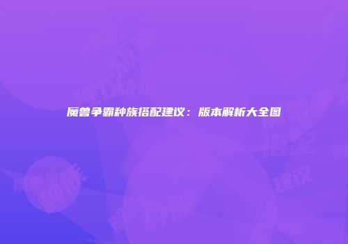 魔兽争霸种族搭配建议：版本解析大全图