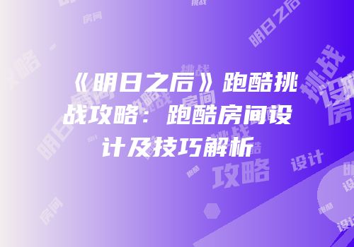 《明日之后》跑酷挑战攻略：跑酷房间设计及技巧解析