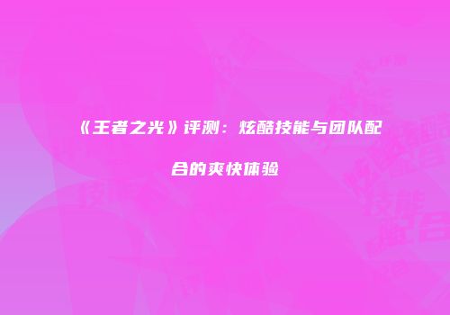 《王者之光》评测：炫酷技能与团队配合的爽快体验