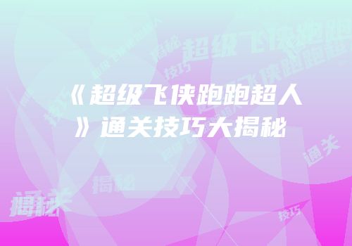 《超级飞侠跑跑超人》通关技巧大揭秘