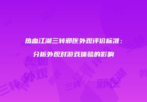 热血江湖三转邪医外观评价标准：分析外观对游戏体验的影响