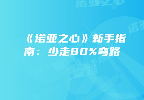 《诺亚之心》新手指南：少走80%弯路