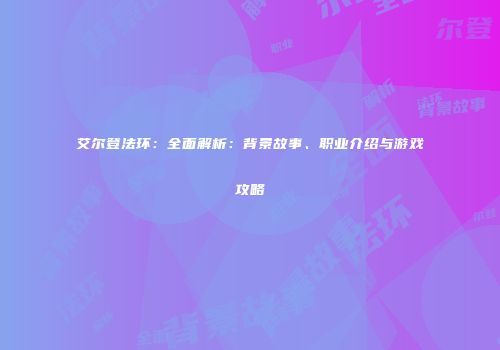 艾尔登法环：全面解析：背景故事、职业介绍与游戏攻略