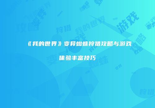 《我的世界》变异蜘蛛狩猎攻略与游戏体验丰富技巧