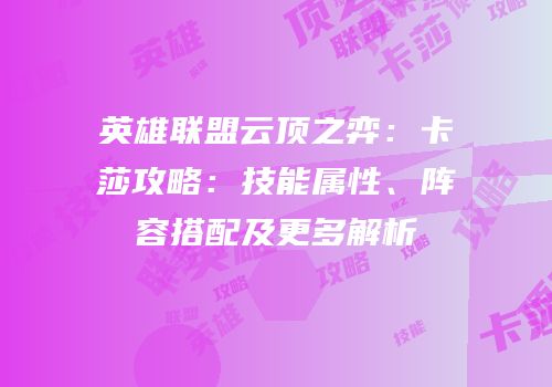 英雄联盟云顶之弈：卡莎攻略：技能属性、阵容搭配及更多解析