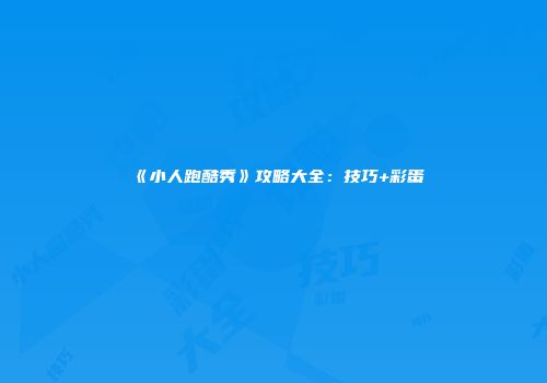 《小人跑酷秀》攻略大全：技巧+彩蛋
