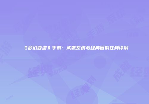《梦幻西游》手游：成就系统与经典复刻任务详解