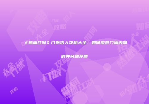 《热血江湖》门派招人攻略大全：如何应对门派内部的冲突和矛盾
