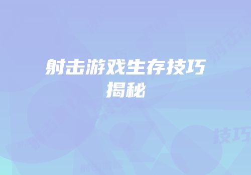 射击游戏生存技巧揭秘
