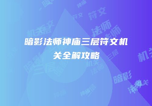 暗影法师神庙三层符文机关全解攻略