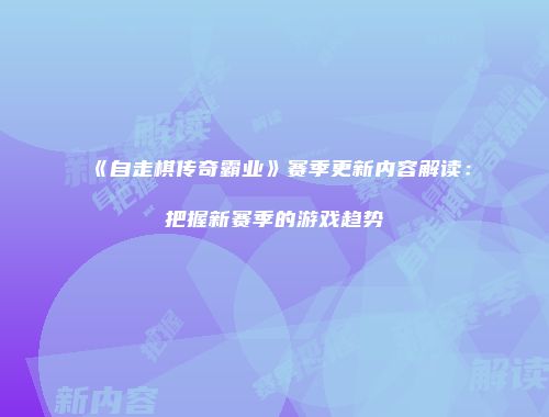 《自走棋传奇霸业》赛季更新内容解读：把握新赛季的游戏趋势