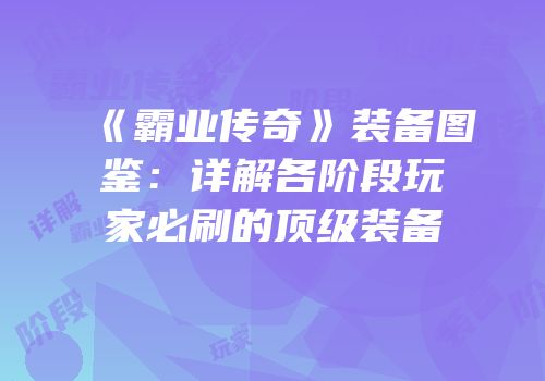《霸业传奇》装备图鉴：详解各阶段玩家必刷的顶级装备