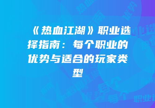 《热血江湖》职业选择指南：每个职业的优势与适合的玩家类型