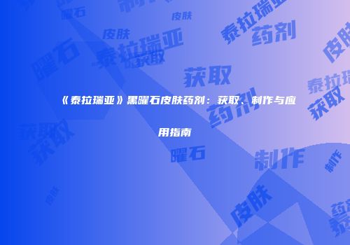 《泰拉瑞亚》黑曜石皮肤药剂：获取、制作与应用指南
