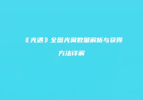 《光遇》全图光翼数量解析与获得方法详解