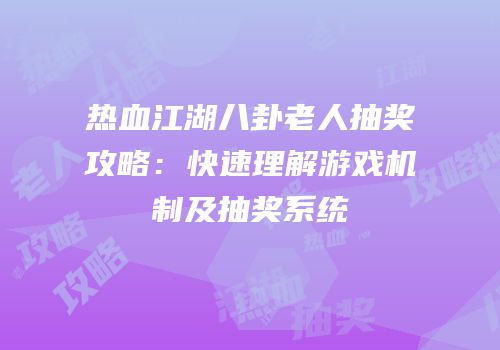 热血江湖八卦老人抽奖攻略：快速理解游戏机制及抽奖系统