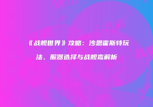 《战舰世界》攻略：沙恩霍斯特玩法、服器选择与战舰鸾解析