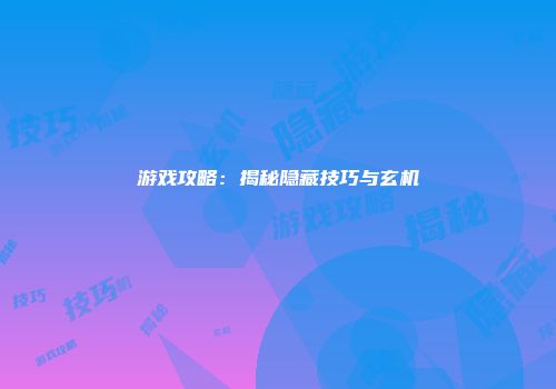 游戏攻略：揭秘隐藏技巧与玄机