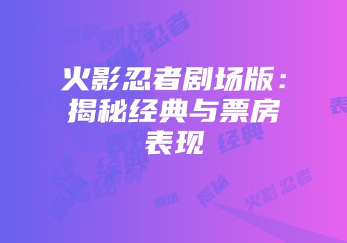 火影忍者剧场版：揭秘经典与票房表现