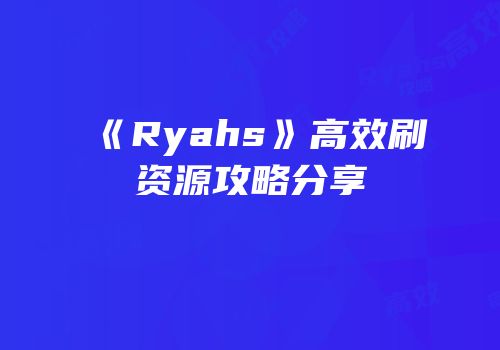 《Ryahs》高效刷资源攻略分享