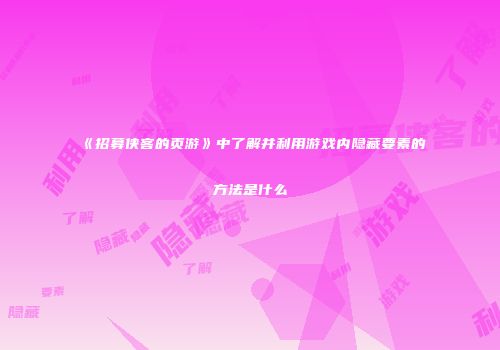 《招募侠客的页游》中了解并利用游戏内隐藏要素的方法是什么