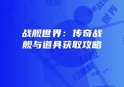 战舰世界：传奇战舰与道具获取攻略