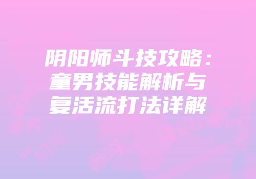 阴阳师斗技攻略：童男技能解析与复活流打法详解