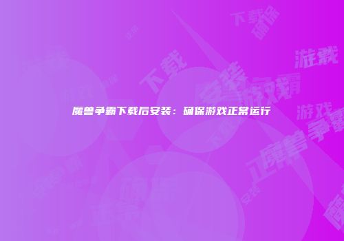 魔兽争霸下载后安装：确保游戏正常运行