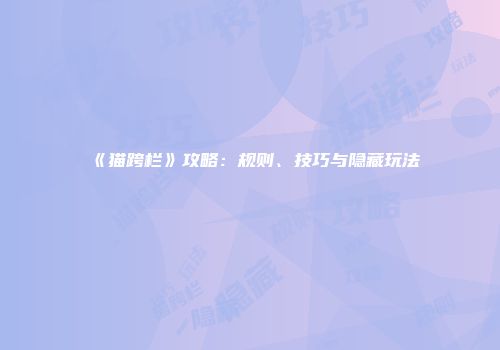 《猫跨栏》攻略：规则、技巧与隐藏玩法