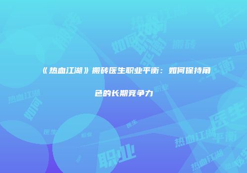 《热血江湖》搬砖医生职业平衡：如何保持角色的长期竞争力