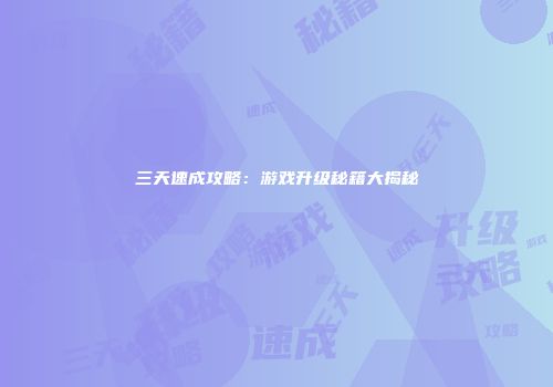 三天速成攻略：游戏升级秘籍大揭秘