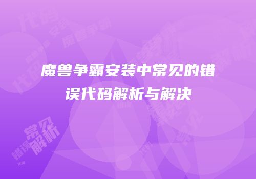 魔兽争霸安装中常见的错误代码解析与解决