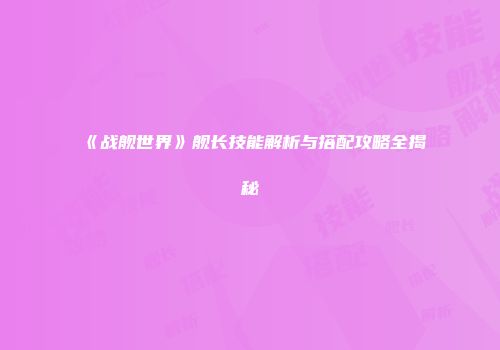 《战舰世界》舰长技能解析与搭配攻略全揭秘
