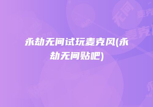 永劫无间试玩麦克风(永劫无间贴吧)