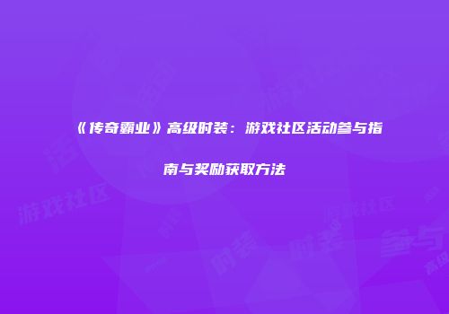 《传奇霸业》高级时装:游戏社区活动参与指南与奖励获取方法
