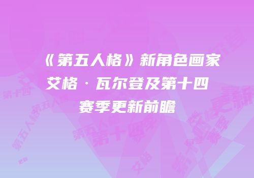《第五人格》新角色画家艾格·瓦尔登及第十四赛季更新前瞻